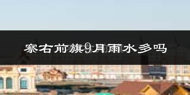 察右前旗9月雨水多吗?