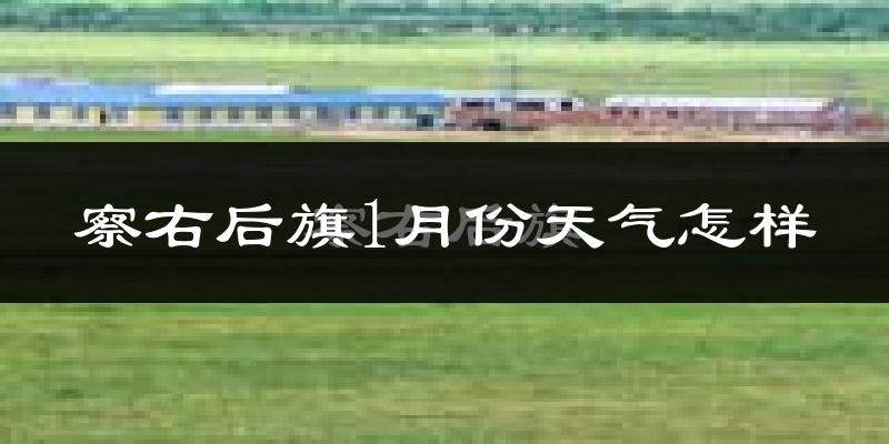 察哈尔右翼后旗1月份天气如何?很冷吗?