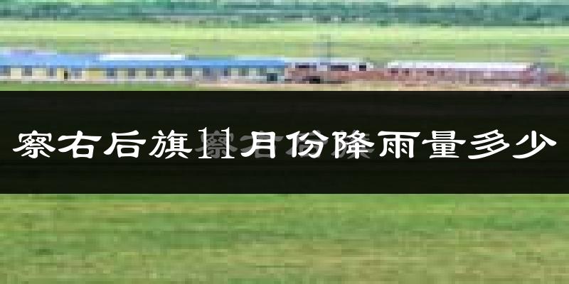 察右后旗11月份降雨量多少?察右后旗十一月下雨多吗?