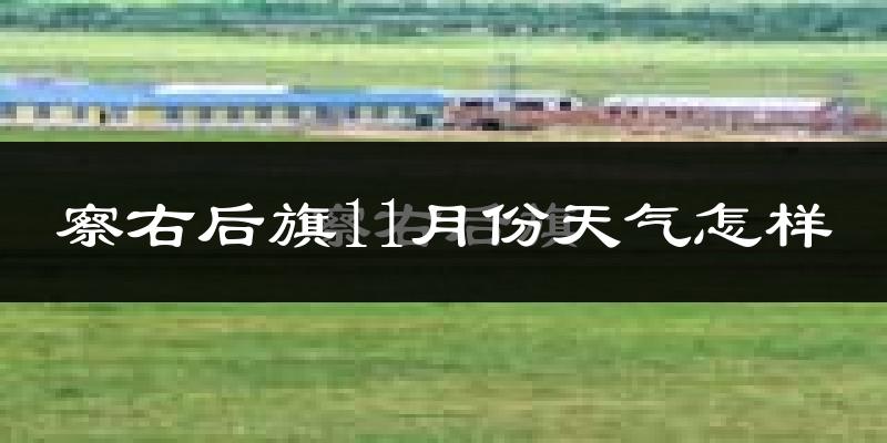 察右后旗11月份天气怎样?察右后旗十一月冷不冷?