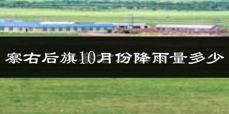 察右后旗10月份降雨量多少?察右后旗十月下雨多吗?