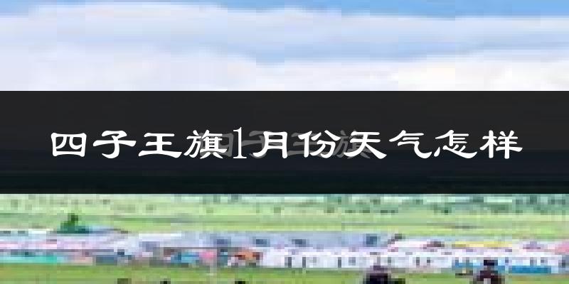 四子王旗1月份天气如何?很冷吗?