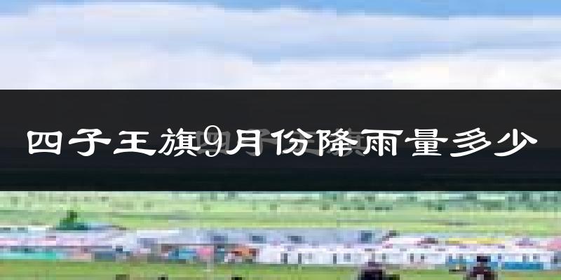 四子王旗9月份降雨量多少?四子王旗九月下雨多吗?