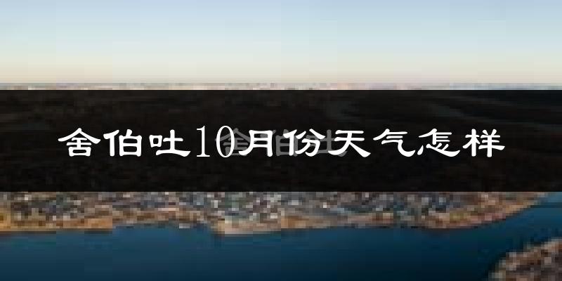 舍伯吐10月份天气怎样?舍伯吐十月冷吗?