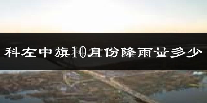 科左中旗10月份降雨量多少?科左中旗十月下雨多吗?