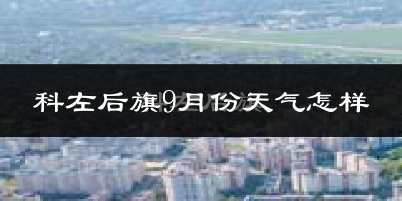 科左后旗9月份天气怎样?科左后旗九月热不热?