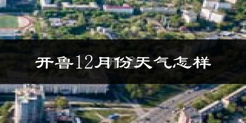 开鲁12月份天气怎样?开鲁十二月冷吗?