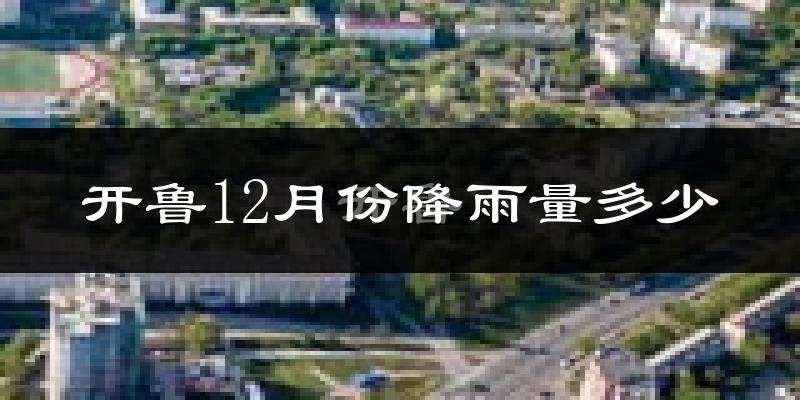 开鲁12月份降雨量多少?开鲁十二月下雨多吗?