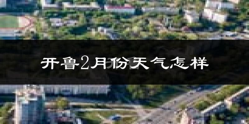 开鲁县2月份天气如何?很冷吗?