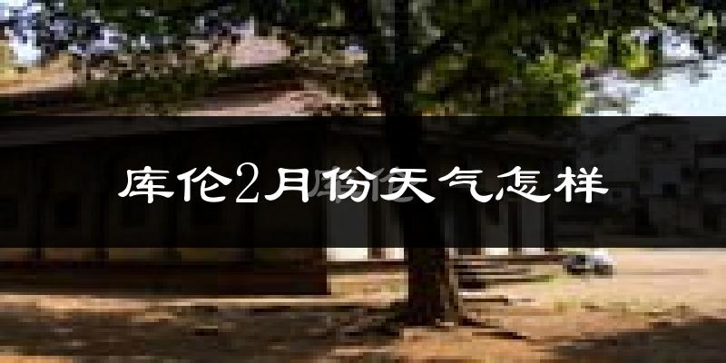 库伦旗2月份天气如何?很冷吗?