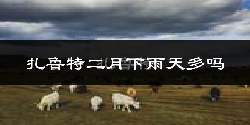 扎鲁特二月下雨天多吗?扎鲁特2月份降雨量多少?