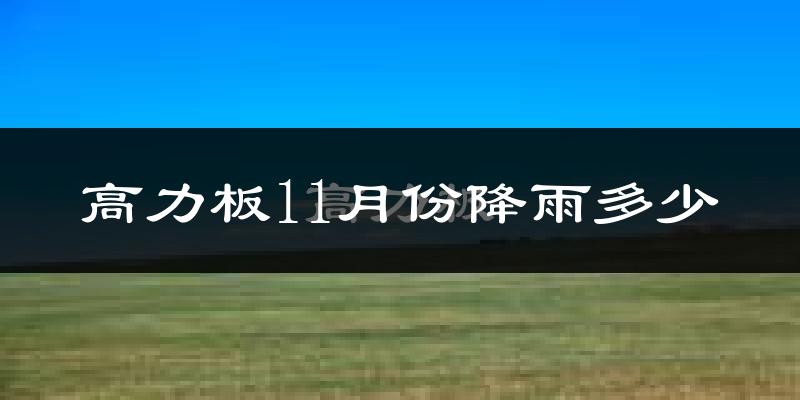 高力板11月份降雨多少?