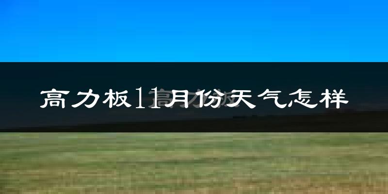 高力板11月份天气怎样?高力板十一月冷吗?
