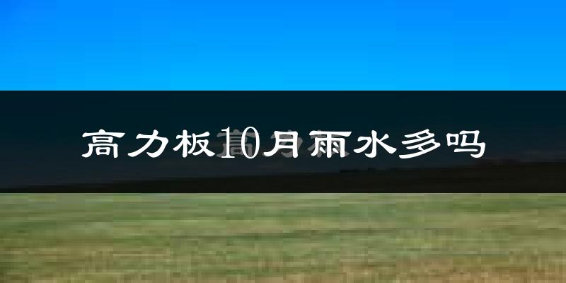 高力板10月雨水多吗?