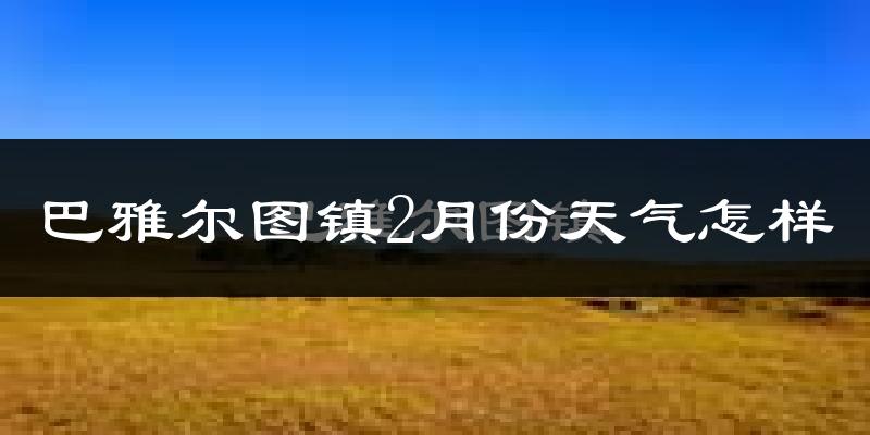 巴雅尔图胡硕镇2月份天气如何?很冷吗?
