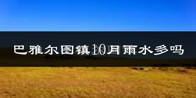 巴雅尔图镇10月雨水多吗?