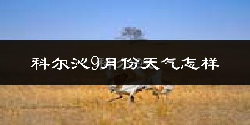 科尔沁9月份天气怎样?科尔沁九月热吗?
