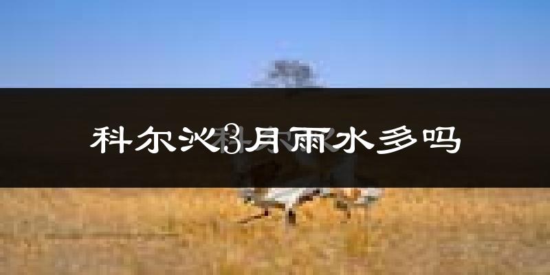 科尔沁3月雨水多吗?