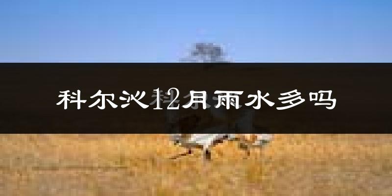 科尔沁12月雨水多吗?