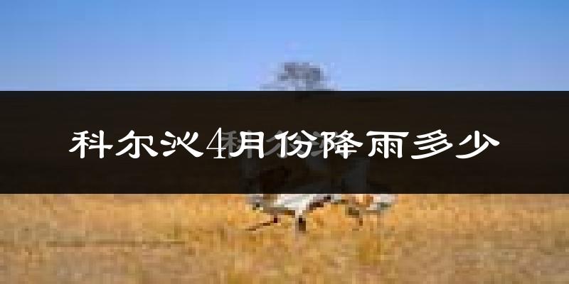 科尔沁4月份降雨多少?