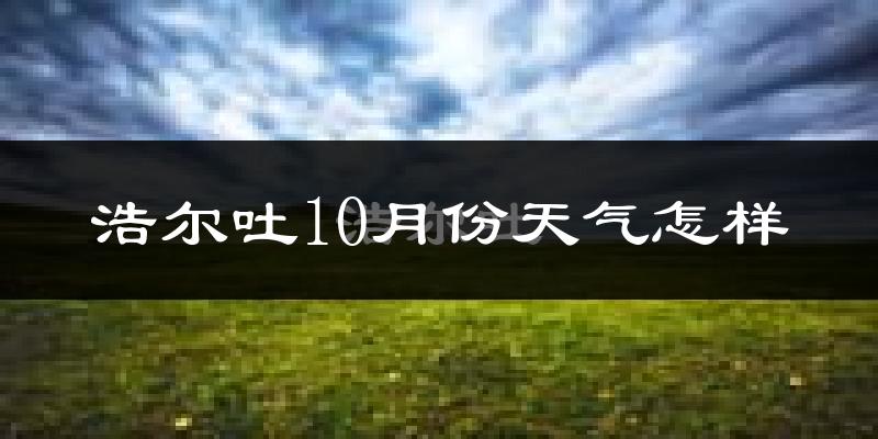 浩尔吐10月份天气怎样?浩尔吐十月冷吗?