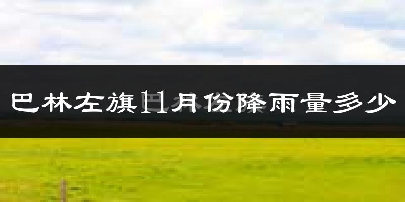 巴林左旗11月份降雨量多少?巴林左旗十一月下雨多吗?