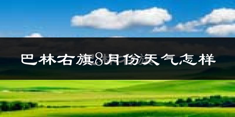巴林右旗8月份天气怎样?巴林右旗八月热不热?