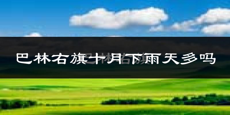 巴林右旗十月下雨天多吗?巴林右旗10月份降雨量多少?