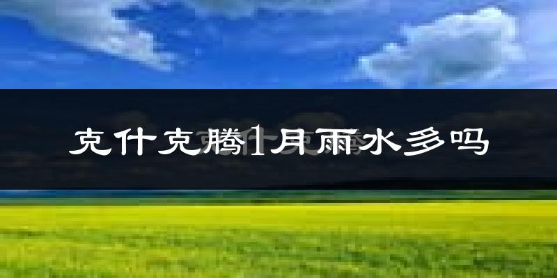 克什克腾1月雨水多吗?
