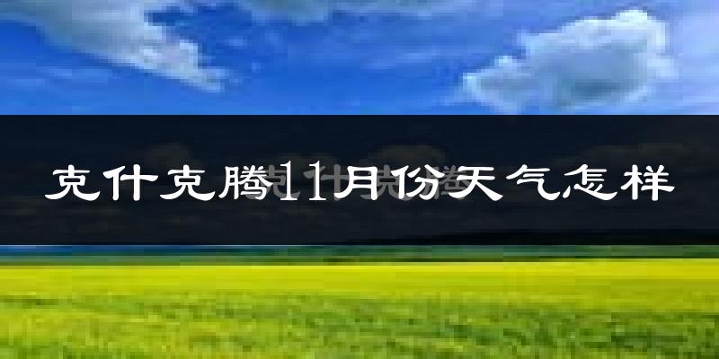 克什克腾11月份天气怎样?克什克腾十一月冷吗?