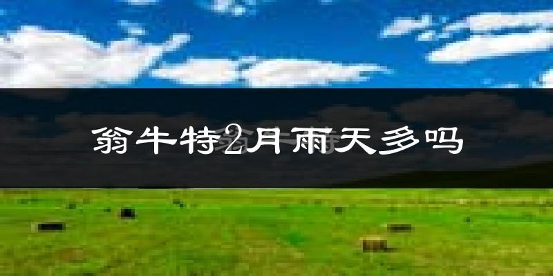 翁牛特2月雨天多吗?