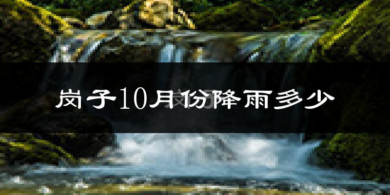 岗子10月份降雨多少?