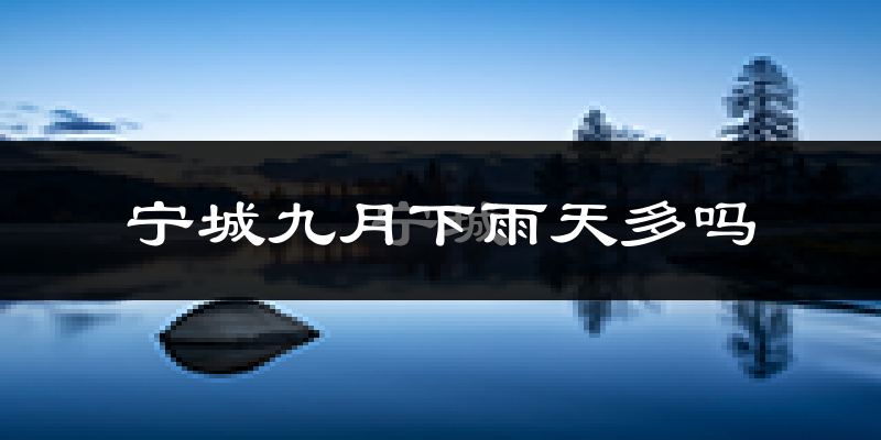 宁城九月下雨天多吗?宁城9月份降雨量多少?