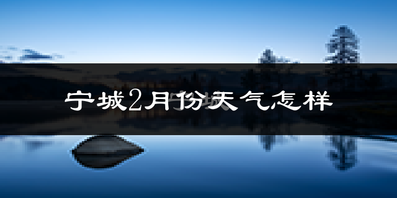 宁城县2月份天气如何?很冷吗?