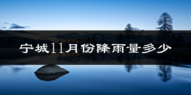 宁城11月份降雨量多少?宁城十一月下雨多吗?