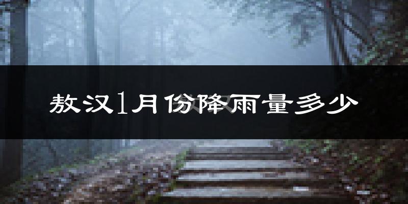 敖汉1月份降雨量多少?敖汉一月下雨多吗?