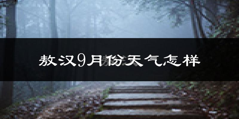 敖汉9月份天气怎样?敖汉九月热吗?
