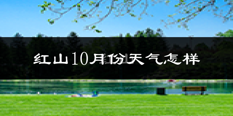 红山10月份天气怎样?红山十月冷不冷?