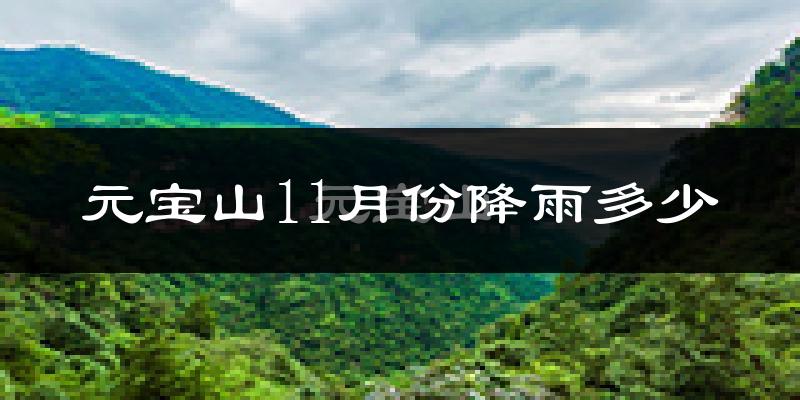 元宝山11月份降雨多少?