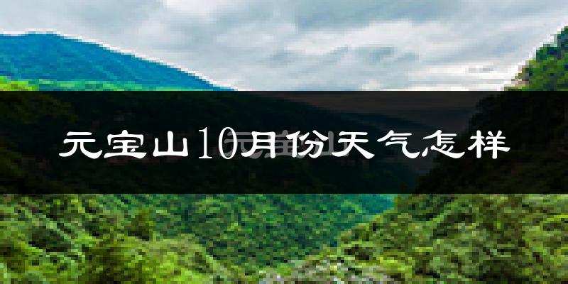元宝山10月份天气怎样?元宝山十月冷吗?