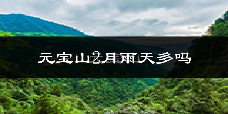 元宝山2月雨天多吗?