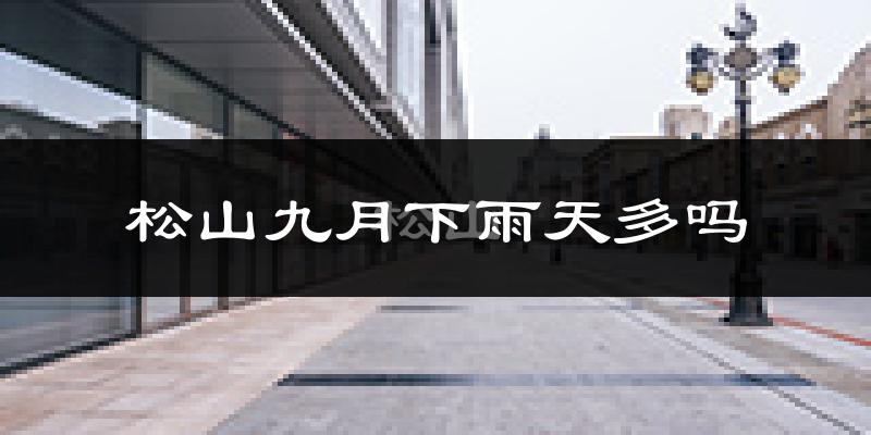 松山九月下雨天多吗?松山9月份降雨量多少?
