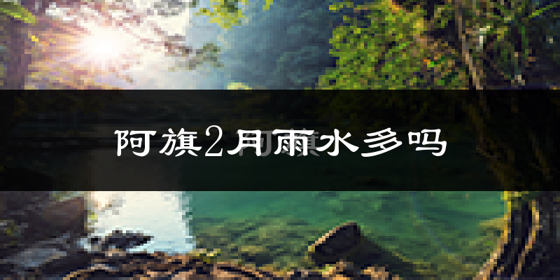 阿旗2月雨水多吗?