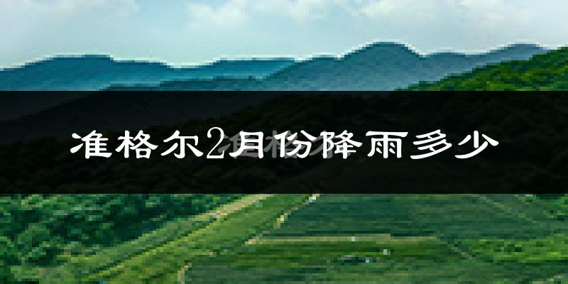准格尔2月份降雨多少?