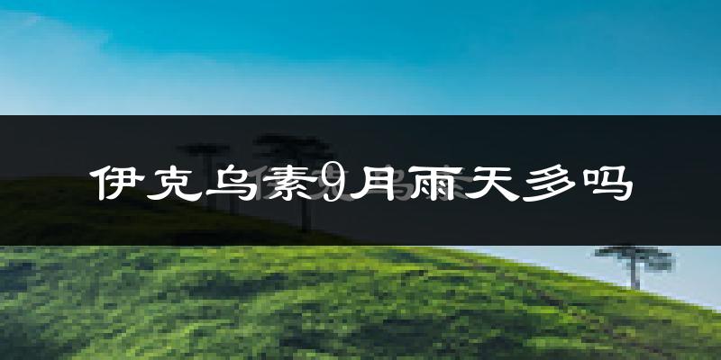 伊克乌素9月雨天多吗?