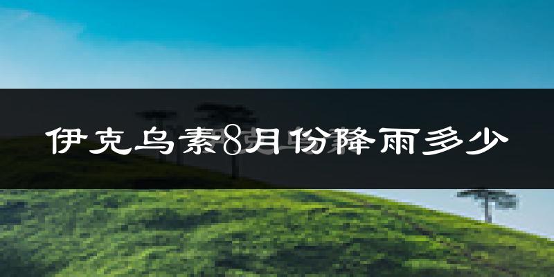 伊克乌素8月份降雨多少?
