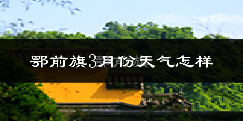 鄂托克前旗3月份天气如何?冷吗?