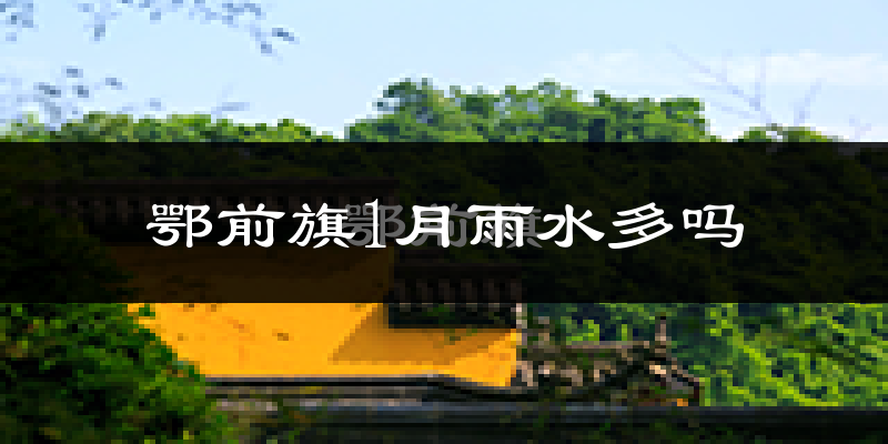 鄂前旗1月雨水多吗?