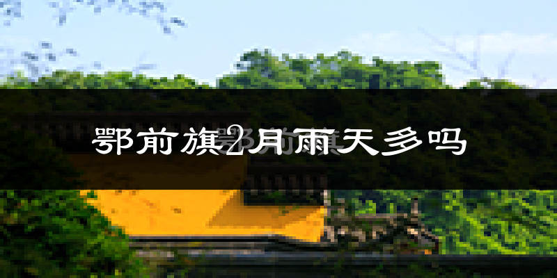 鄂前旗2月雨天多吗?