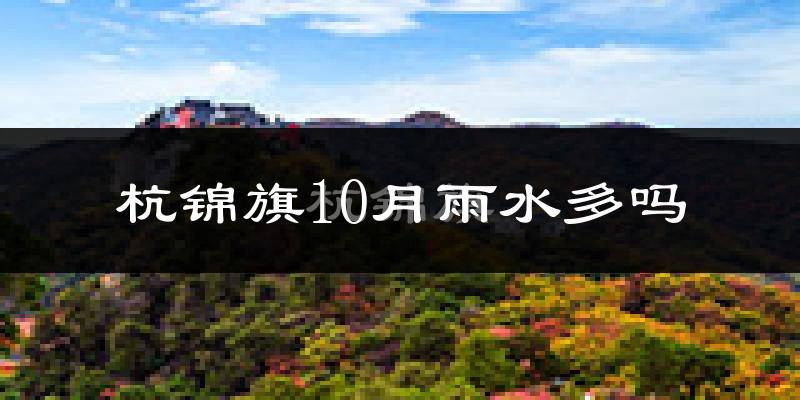 杭锦旗10月雨水多吗?